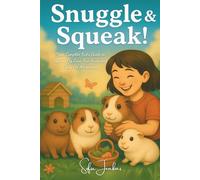 Snuggle & Squeak!: Your Complete Kid’s Guide to Guinea Pig Care, Fun Facts, and Daily Pet Adventures