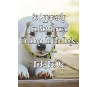 So Apparently I'm Not Allowed To Adopt All The Dogs, Rude But Ok: Gift For Dog And Pet Owners Journal Notebook, Puppy Lovers, Grief Loss Of Pet, Coffee Table Decor
