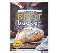 So einfach ist Brot backen: 60 super simple Rezepte für Brot-Einsteiger