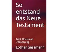 So entstand das Neue Testament: Teil 2: Briefe und Offenbarung