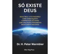 Só Existe Deus: Deus É Real - Como Desbloquear A Compreensão Do Divino Com Linguagem E Pensamento Radicalmente Racionais