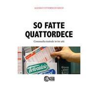 So fatte quattordece. Commedia teatrale dialettale in tre atti