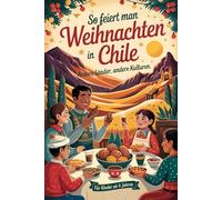 So feiert man Weihnachten in Chile - Andere Länder, andere Kulturen: Ein interkulturelles Weihnachtsbuch zum Staunen, Lernen und Vergleichen - mit Wissen, Gefühl und Mitmach-Ideen