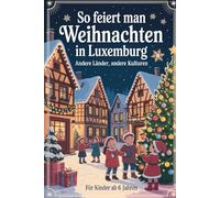So feiert man Weihnachten in Luxemburg - Andere Länder, andere Kulturen: Ein interkulturelles Weihnachtsbuch zum Staunen, Lernen und Vergleichen - mit Wissen, Gefühl und Mitmach-Ideen