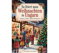 So feiert man Weihnachten in Ungarn - Andere Länder, andere Kulturen: Ein interkulturelles Weihnachtsbuch zum Staunen, Lernen und Vergleichen - mit Wissen, Gefühl und Mitmach-Ideen