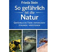 So gefährlich ist die Natur: Gefährliche Tiere - entdecken, staunen, verstehen