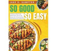 So Good So Easy Cookbook: 100 Delicious High-Protein, Mediterranean, and Low-Carb Recipes with a 30-Day shred Meal Plan and Stress-Free Cooking Tips.
