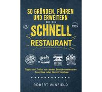 So Gründen, Führen Und Erweitern Sie Ein Schnell Restaurant: Tipps und Tricks von einem Branchenveteranen - Franchise oder Nicht-Franchise