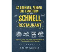 So Gründen, Führen Und Erweitern Sie Ein Schnell Restaurant: Tipps und Tricks von einem Branchenveteranen - Franchise oder Nicht-Franchise