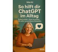 So hilft dir ChatGPT im Alltag: Einfach erklärt. Ohne Vorwissen. Mit sofort anwendbaren Beispielen.