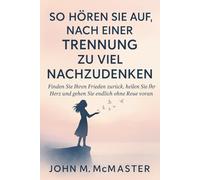 So hören Sie auf, nach einer Trennung zu viel nachzudenken: Finden Sie Ihren Frieden zurück, heilen Sie Ihr Herz und gehen Sie endlich ohne Reue voran