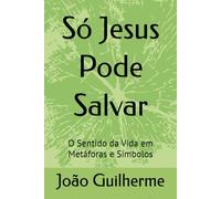 Só Jesus Pode Salvar: O Sentido da Vida em Metáforas e Símbolos
