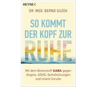 So kommt der Kopf zur Ruhe: Mit dem Botenstoff GABA gegen Ängste, ADHS, Schlafstörungen und innere Unruhe