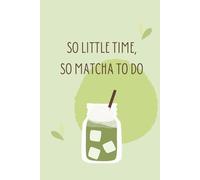 So little time, so matcha to do: Matcha to do list and notes