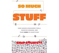 So Much Stuff: How Humans Discovered Tools, Invented Meaning, and Made More of Everything