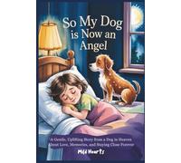 So My Dog Is Now An Angel: A Gentle,Uplifting Story from a Dog in Heaven About Love, Memories, and Staying Close Forever: 3