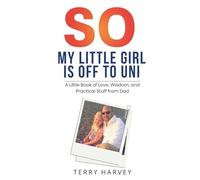 So, My Little Girl Is Off to Uni: A Little Book of Love, Wisdom, and Practical Stuff from Dad