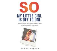 So, My Little Girl Is Off to Uni: A Little Book of Love, Wisdom, and Practical Stuff from Dad
