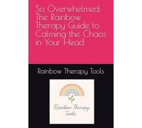 So Overwhelmed: The Rainbow Therapy Guide to Calming the Chaos in Your Head