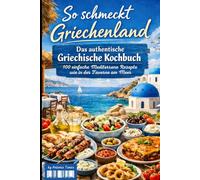 So schmeckt Griechenland!: Das authentische Griechische Kochbuch: 100 einfache Mediterrane Rezepte wie in der Taverne am Meer