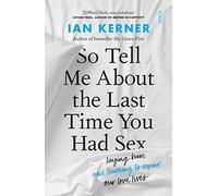 So Tell Me About the Last Time You Had Sex: laying bare and learning to repair our love lives