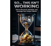 So... This Isn't Working: How To Structure, Monetize, and Leverage Your Unique Talents