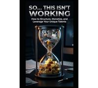 So... This Isn't Working: How To Structure, Monetize, and Leverage Your Unique Talents