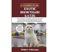 So trainieren Sie Ihre Exotic Shorthair Katze: Der unverzichtbare Leitfaden zu Gehorsam, Katzenklo Gewohnheiten und Beschäftigungsspielen für die Erziehung eines familienfreundlichen Katzengefährten