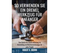 SO VERWENDEN SIE EIN DREMEL WERKZEUG FÜR ANFÄNGER: Eine Schritt-für-Schritt-Anleitung zur Verwendung von Rotationswerkzeugen für jedes Projekt