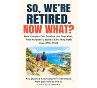 SO, WE’RE RETIRED. NOW WHAT?: How Couples Can Survive the First Year, Find Purpose & Build a Life They Both Love After Work