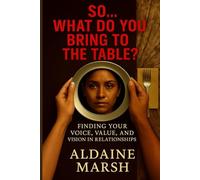 So... What Do You Bring to the Table?: Finding Your Voice, Value, and Vision in Relationships