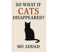 So What If Cats Disappeared ?: A Terrifying Look at a World Without Our Feline Guardians, Ecological Disaster We Never Saw Coming.