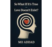 So What If It's True - Love Doesn't Exist ?: A Quiet Examination of What We Call Love, A Philosophical Exploration of Emotion, Meaning, and the Human Mind.
