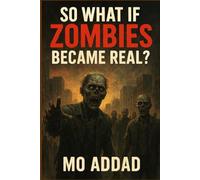 So What If Zombies Became Real ?: A World Where the Dead Walk, and Survival Is Only the Beginning, Chaos, Fear, and Humanity Fights. Who Will Stay Alive?