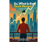So, What Is the Stock Market?: The Simple Starting Point for Your Investing Journey