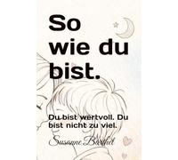 So wie du bist.: Du bist wertvoll. Du bist nicht zu viel.