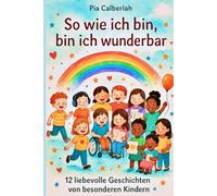So wie ich bin, bin ich wunderbar: 12 Geschichten von besonderen Kindern