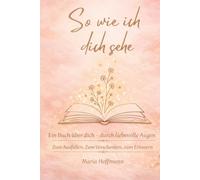 So wie ich dich sehe: Ein Buch über dich - aus liebevollen Augen Ein persönliches Geschenk von Herzen