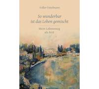 So wunderbar ist das Leben gemischt: Mein Lebensweg als Arzt
