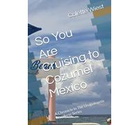 So You Are Cruising to Cozumel Mexico: A Chronicle In The Unapologetic Wanderer Series