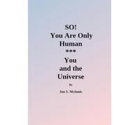 SO! You Are Only Human:: You and the Universe