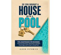 So You Bought a House With a Pool: Pool Maintenance for Beginners: A First-Time Homeowner’s 30-Day Plan to Test Water, Prevent Algae, and Fix Green or Cloudy Pools