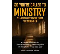 So You’re Called to Ministry: Starting God’s Work from the Ground Up: A Biblical and Practical Guide to Launching a Ministry from Nothing but a Word from God