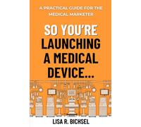 So You’re Launching a Medical Device…: A Practical Guide for the Medical Marketer