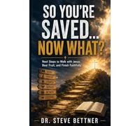 So You’re Saved… Now What?: Next Steps to Walk with Jesus, Bear Fruit, and Finish Faithfully