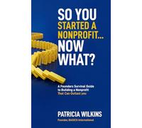 So You Started a Nonprofit - Now What?: A Founder’s Survival Guide to Building A Nonprofit That Can Outlast You