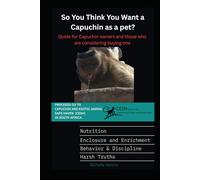 So you think you want a Capuchin as a pet?: Guide for Capuchin owners and those who are considering buyng one