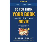So, You Think Your Book Could Be A Movie: a fun guide to adapting your novel for film