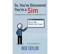 So, You’ve Discovered You’re a Sim: A Reasonably Calm Person’s Guide to Our Probably Fake Universe