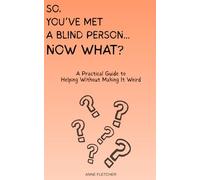 So You’ve Met a Blind Person… Now What?: A Practical Guide to Helping Without Making It Weird